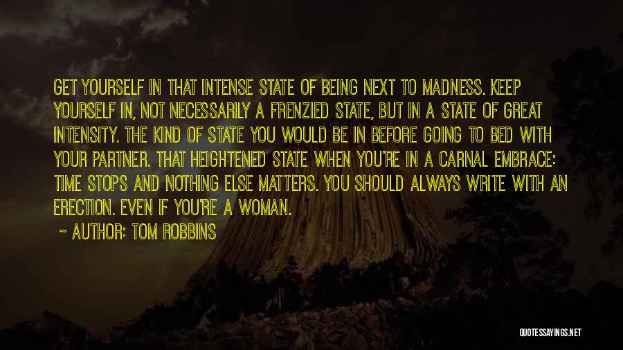 Tom Robbins Quotes: Get Yourself In That Intense State Of Being Next To Madness. Keep Yourself In, Not Necessarily A Frenzied State, But