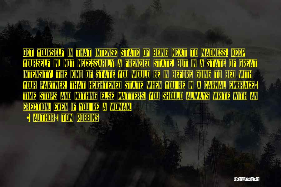 Tom Robbins Quotes: Get Yourself In That Intense State Of Being Next To Madness. Keep Yourself In, Not Necessarily A Frenzied State, But