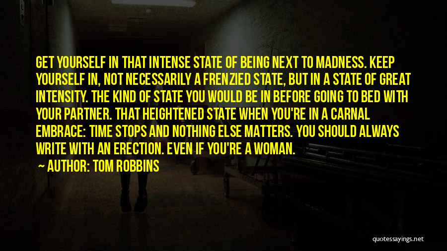 Tom Robbins Quotes: Get Yourself In That Intense State Of Being Next To Madness. Keep Yourself In, Not Necessarily A Frenzied State, But