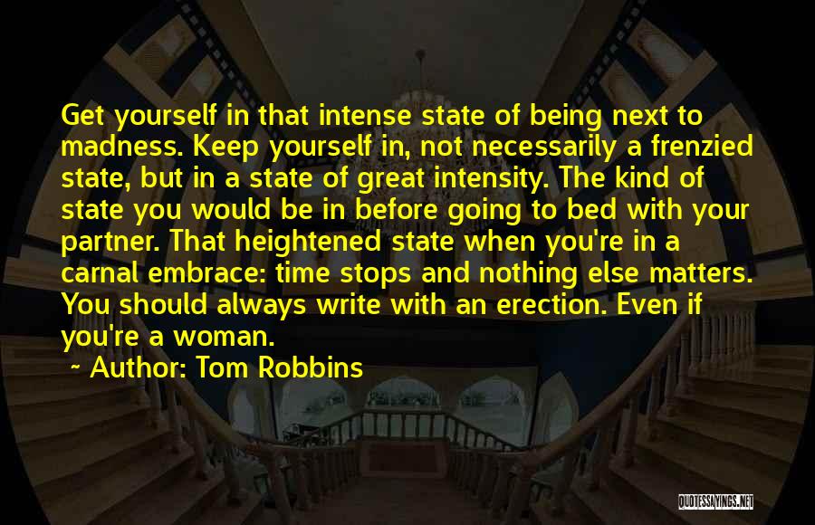 Tom Robbins Quotes: Get Yourself In That Intense State Of Being Next To Madness. Keep Yourself In, Not Necessarily A Frenzied State, But