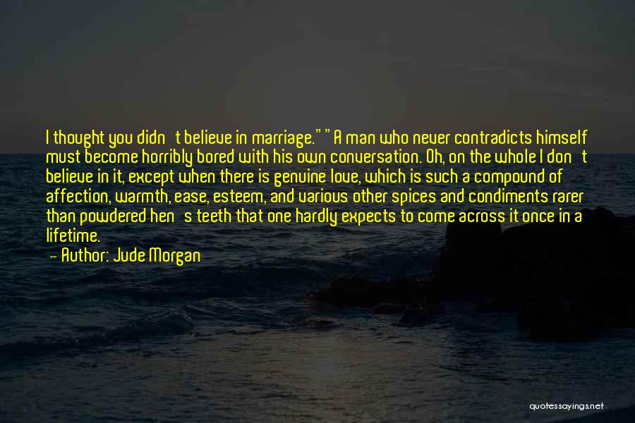 Jude Morgan Quotes: I Thought You Didn't Believe In Marriage.a Man Who Never Contradicts Himself Must Become Horribly Bored With His Own Conversation.