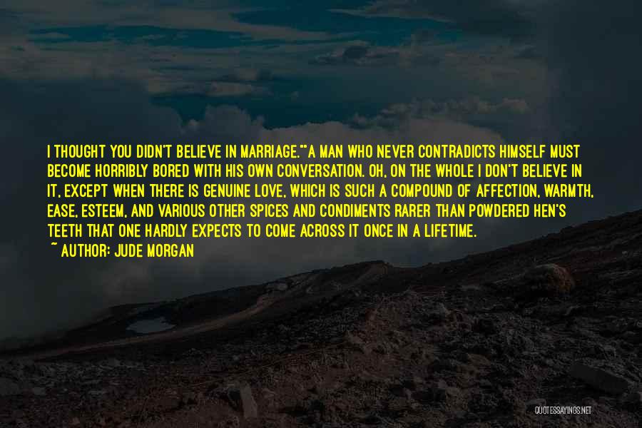 Jude Morgan Quotes: I Thought You Didn't Believe In Marriage.a Man Who Never Contradicts Himself Must Become Horribly Bored With His Own Conversation.