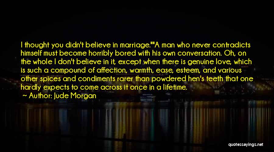 Jude Morgan Quotes: I Thought You Didn't Believe In Marriage.a Man Who Never Contradicts Himself Must Become Horribly Bored With His Own Conversation.