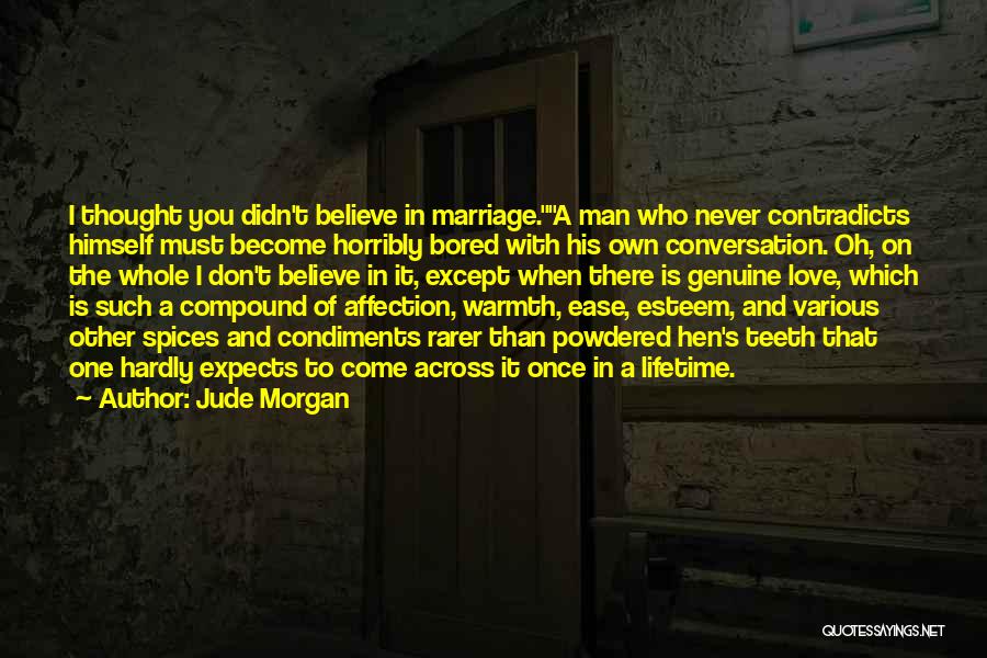 Jude Morgan Quotes: I Thought You Didn't Believe In Marriage.a Man Who Never Contradicts Himself Must Become Horribly Bored With His Own Conversation.