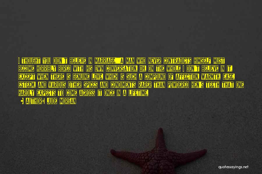 Jude Morgan Quotes: I Thought You Didn't Believe In Marriage.a Man Who Never Contradicts Himself Must Become Horribly Bored With His Own Conversation.