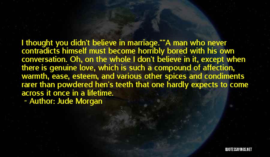 Jude Morgan Quotes: I Thought You Didn't Believe In Marriage.a Man Who Never Contradicts Himself Must Become Horribly Bored With His Own Conversation.