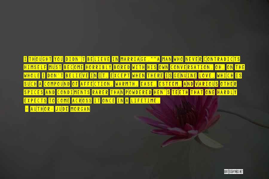 Jude Morgan Quotes: I Thought You Didn't Believe In Marriage.a Man Who Never Contradicts Himself Must Become Horribly Bored With His Own Conversation.