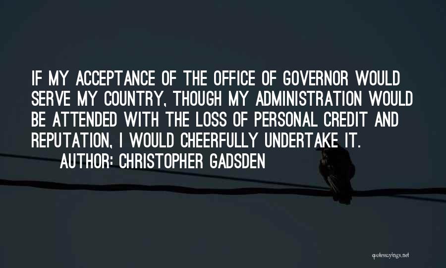 Christopher Gadsden Quotes: If My Acceptance Of The Office Of Governor Would Serve My Country, Though My Administration Would Be Attended With The