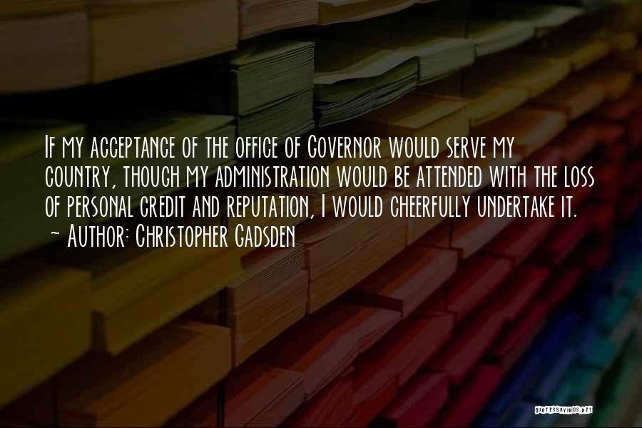 Christopher Gadsden Quotes: If My Acceptance Of The Office Of Governor Would Serve My Country, Though My Administration Would Be Attended With The