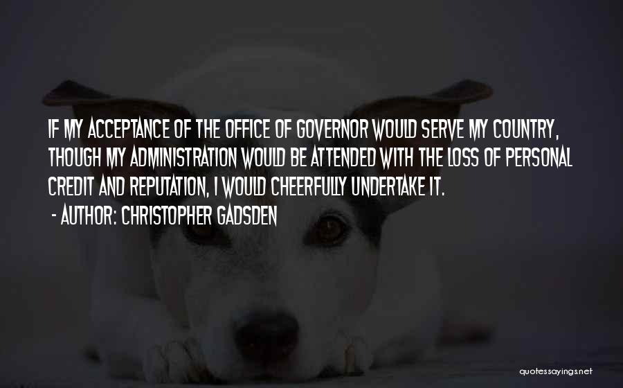 Christopher Gadsden Quotes: If My Acceptance Of The Office Of Governor Would Serve My Country, Though My Administration Would Be Attended With The