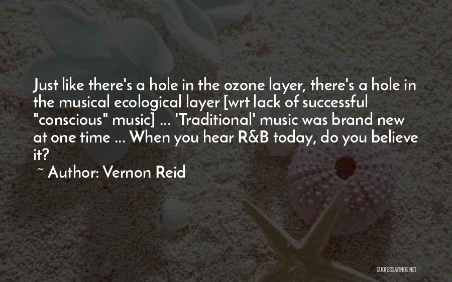 Vernon Reid Quotes: Just Like There's A Hole In The Ozone Layer, There's A Hole In The Musical Ecological Layer [wrt Lack Of