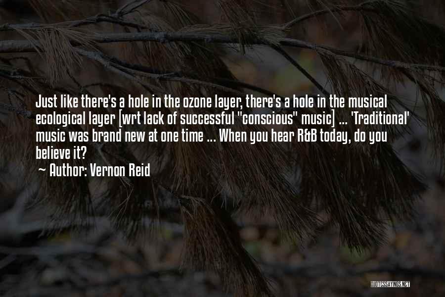 Vernon Reid Quotes: Just Like There's A Hole In The Ozone Layer, There's A Hole In The Musical Ecological Layer [wrt Lack Of