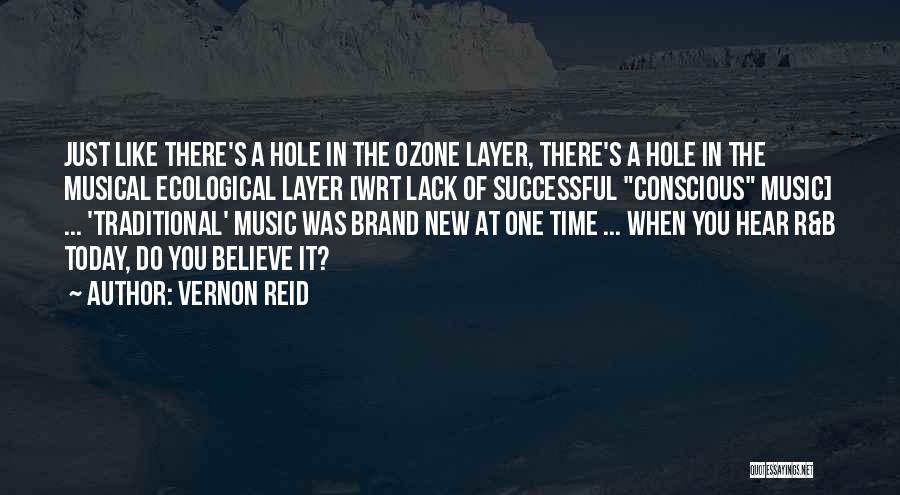 Vernon Reid Quotes: Just Like There's A Hole In The Ozone Layer, There's A Hole In The Musical Ecological Layer [wrt Lack Of
