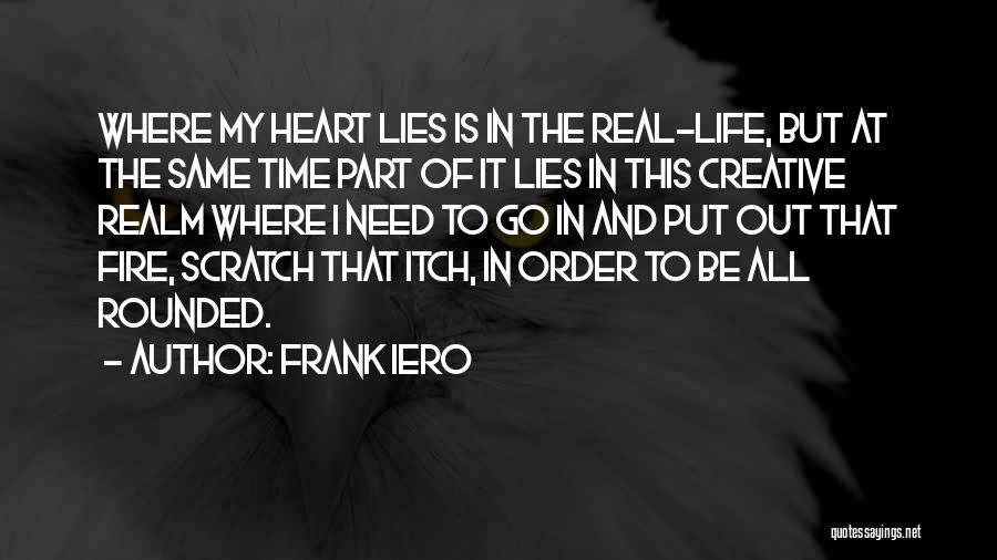 Frank Iero Quotes: Where My Heart Lies Is In The Real-life, But At The Same Time Part Of It Lies In This Creative