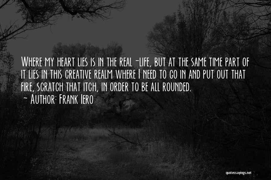 Frank Iero Quotes: Where My Heart Lies Is In The Real-life, But At The Same Time Part Of It Lies In This Creative