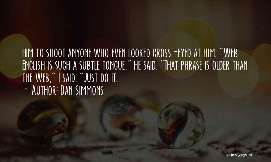Dan Simmons Quotes: Him To Shoot Anyone Who Even Looked Cross-eyed At Him. Web English Is Such A Subtle Tongue, He Said. That