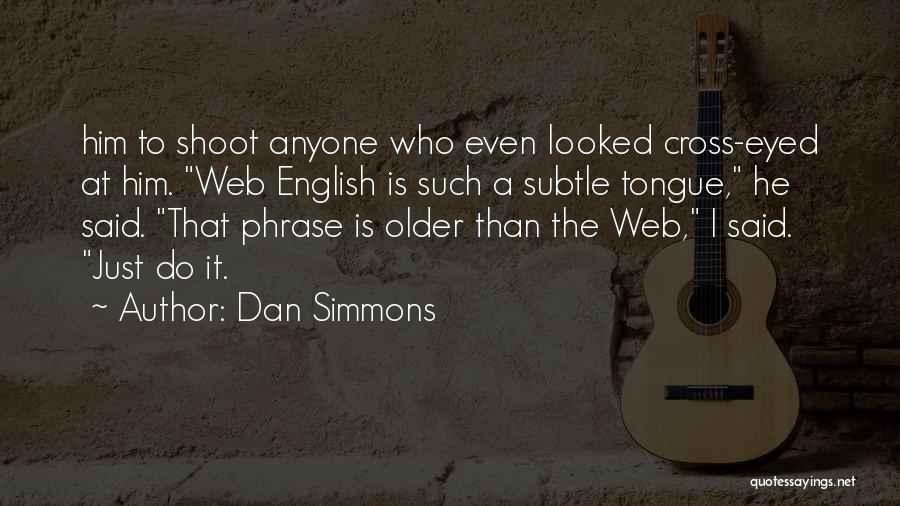 Dan Simmons Quotes: Him To Shoot Anyone Who Even Looked Cross-eyed At Him. Web English Is Such A Subtle Tongue, He Said. That