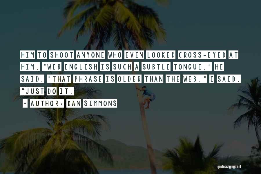 Dan Simmons Quotes: Him To Shoot Anyone Who Even Looked Cross-eyed At Him. Web English Is Such A Subtle Tongue, He Said. That