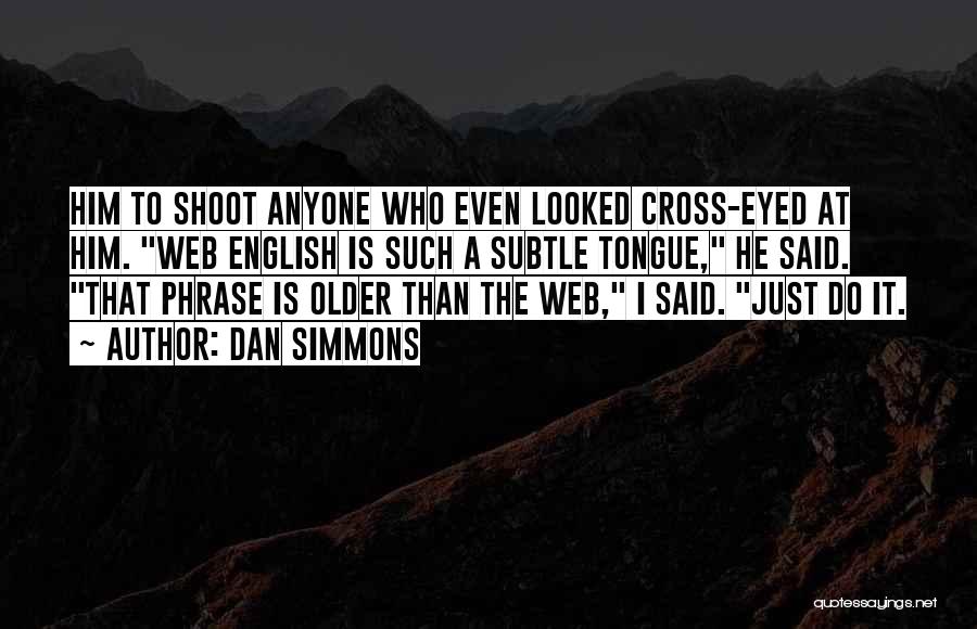 Dan Simmons Quotes: Him To Shoot Anyone Who Even Looked Cross-eyed At Him. Web English Is Such A Subtle Tongue, He Said. That