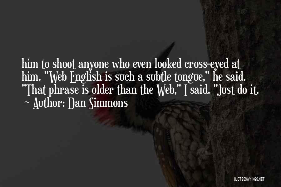 Dan Simmons Quotes: Him To Shoot Anyone Who Even Looked Cross-eyed At Him. Web English Is Such A Subtle Tongue, He Said. That