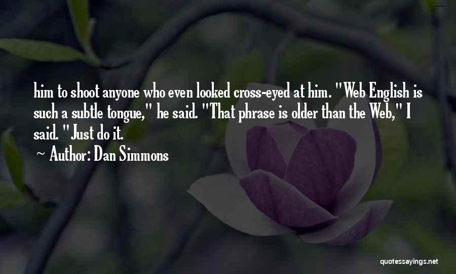 Dan Simmons Quotes: Him To Shoot Anyone Who Even Looked Cross-eyed At Him. Web English Is Such A Subtle Tongue, He Said. That