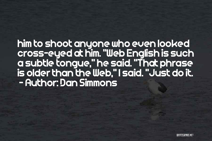 Dan Simmons Quotes: Him To Shoot Anyone Who Even Looked Cross-eyed At Him. Web English Is Such A Subtle Tongue, He Said. That