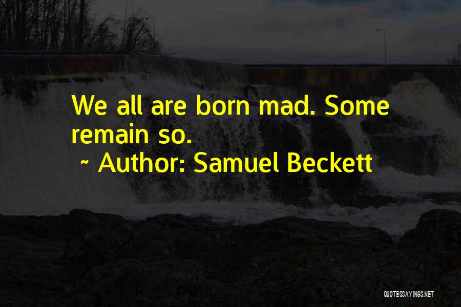 Samuel Beckett Quotes: We All Are Born Mad. Some Remain So.