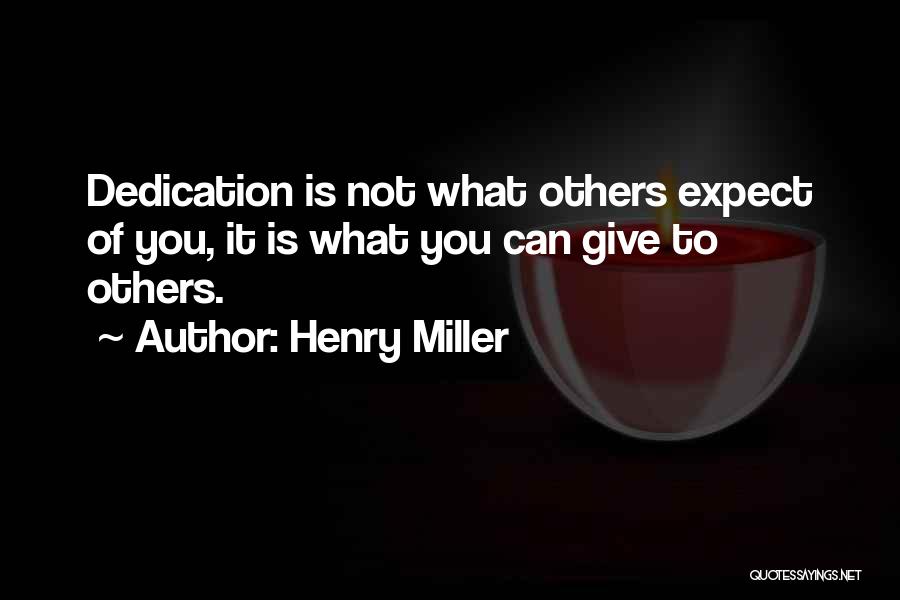 Henry Miller Quotes: Dedication Is Not What Others Expect Of You, It Is What You Can Give To Others.