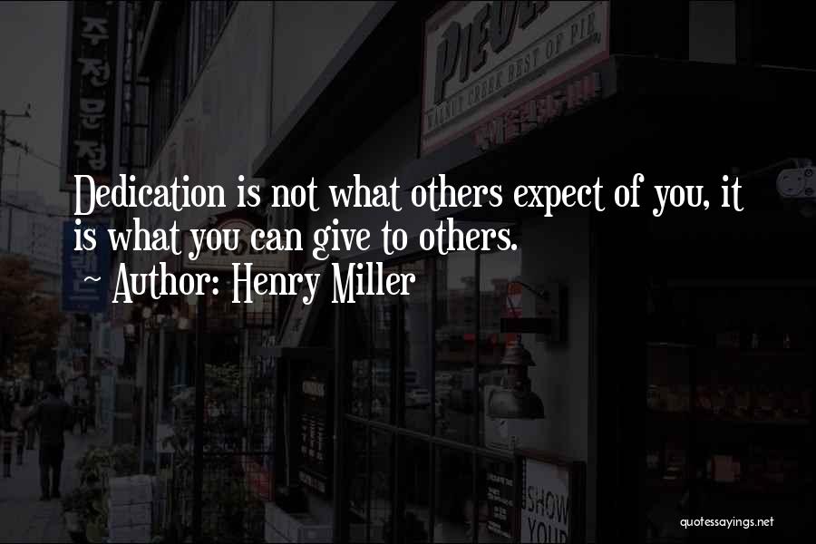 Henry Miller Quotes: Dedication Is Not What Others Expect Of You, It Is What You Can Give To Others.