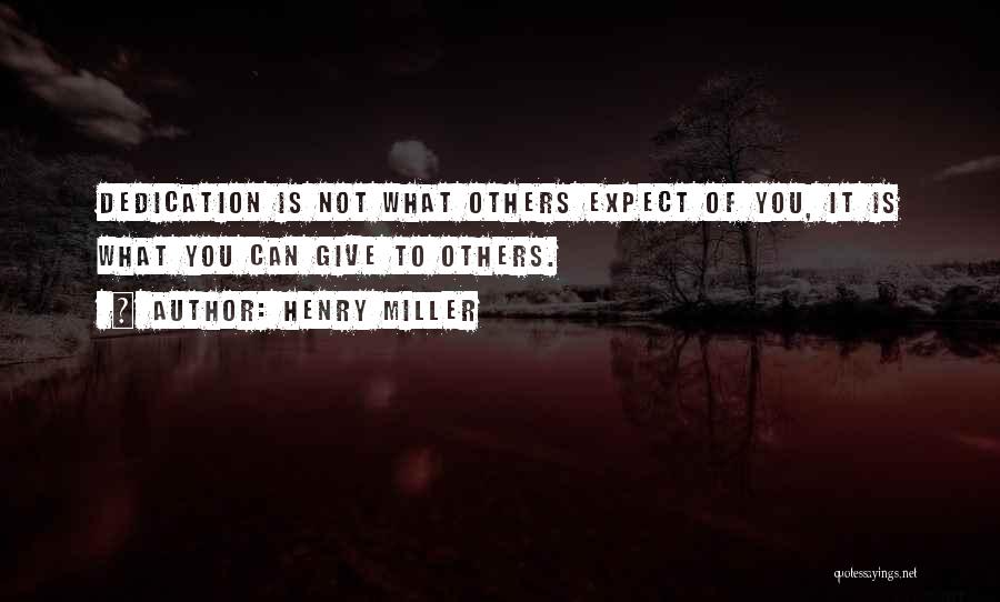 Henry Miller Quotes: Dedication Is Not What Others Expect Of You, It Is What You Can Give To Others.