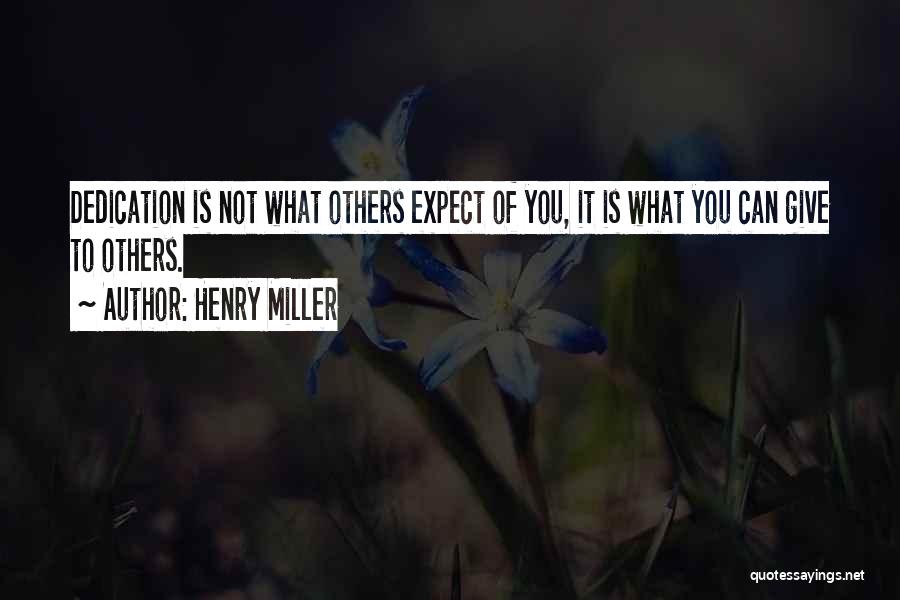Henry Miller Quotes: Dedication Is Not What Others Expect Of You, It Is What You Can Give To Others.