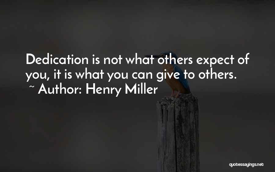 Henry Miller Quotes: Dedication Is Not What Others Expect Of You, It Is What You Can Give To Others.