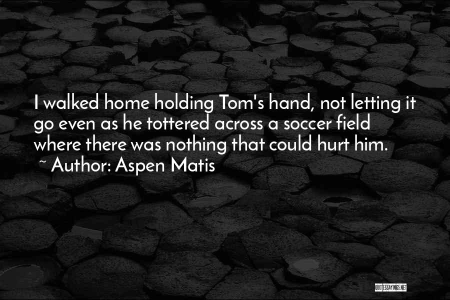 Aspen Matis Quotes: I Walked Home Holding Tom's Hand, Not Letting It Go Even As He Tottered Across A Soccer Field Where There