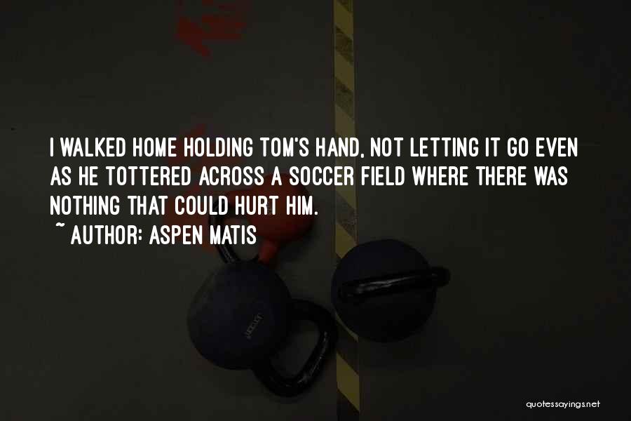 Aspen Matis Quotes: I Walked Home Holding Tom's Hand, Not Letting It Go Even As He Tottered Across A Soccer Field Where There