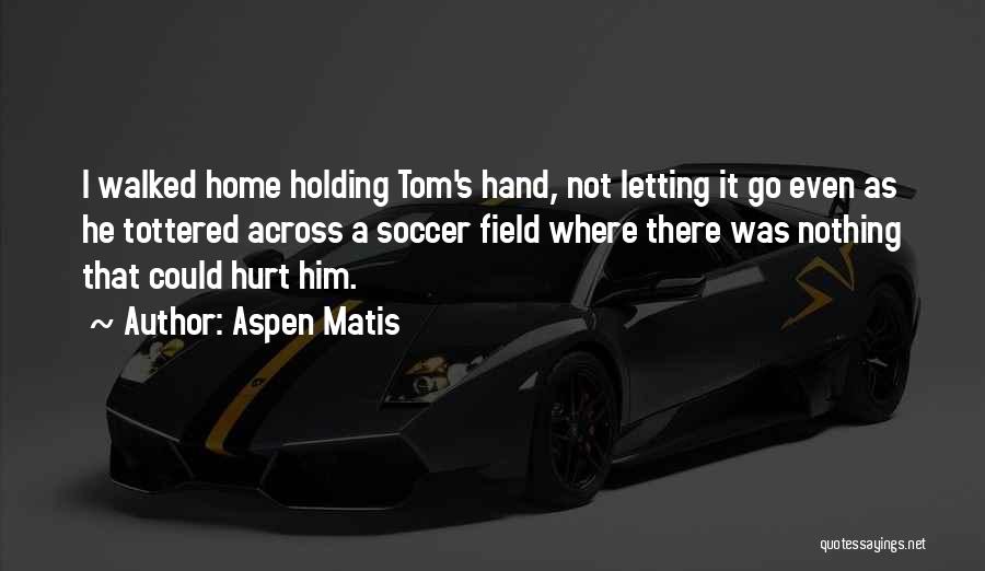 Aspen Matis Quotes: I Walked Home Holding Tom's Hand, Not Letting It Go Even As He Tottered Across A Soccer Field Where There