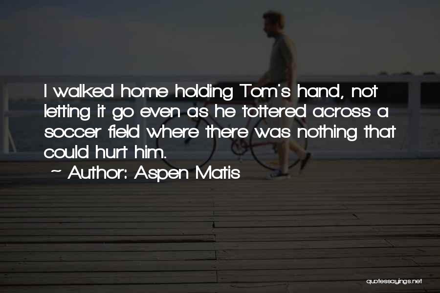 Aspen Matis Quotes: I Walked Home Holding Tom's Hand, Not Letting It Go Even As He Tottered Across A Soccer Field Where There