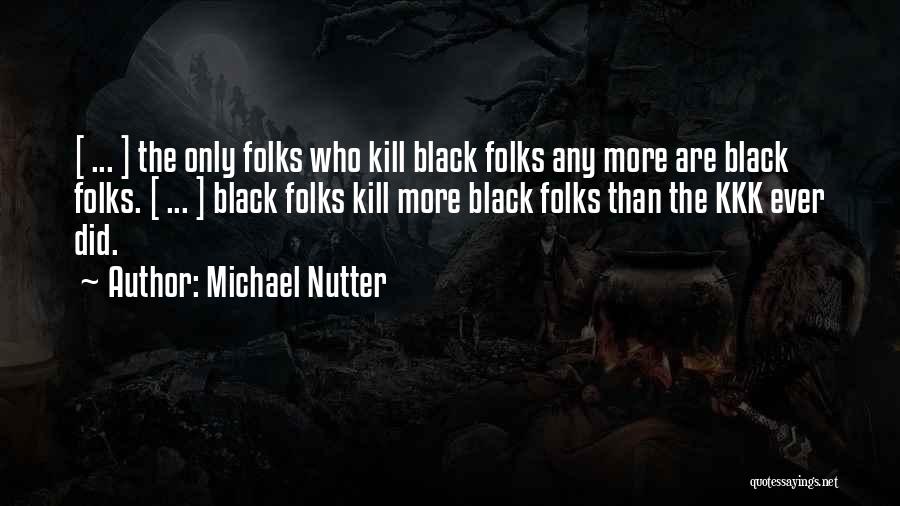 Michael Nutter Quotes: [ ... ] The Only Folks Who Kill Black Folks Any More Are Black Folks. [ ... ] Black Folks