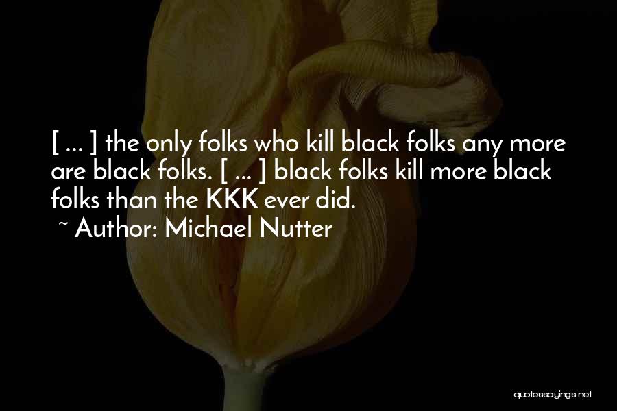 Michael Nutter Quotes: [ ... ] The Only Folks Who Kill Black Folks Any More Are Black Folks. [ ... ] Black Folks