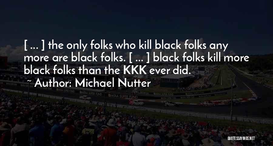 Michael Nutter Quotes: [ ... ] The Only Folks Who Kill Black Folks Any More Are Black Folks. [ ... ] Black Folks