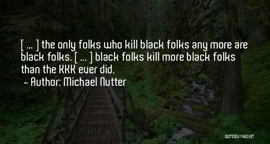 Michael Nutter Quotes: [ ... ] The Only Folks Who Kill Black Folks Any More Are Black Folks. [ ... ] Black Folks