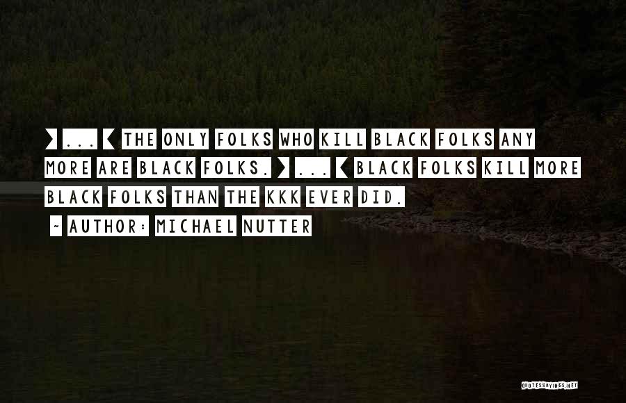 Michael Nutter Quotes: [ ... ] The Only Folks Who Kill Black Folks Any More Are Black Folks. [ ... ] Black Folks