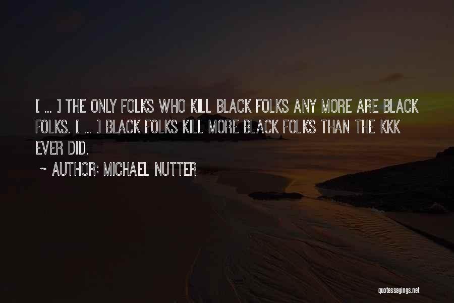 Michael Nutter Quotes: [ ... ] The Only Folks Who Kill Black Folks Any More Are Black Folks. [ ... ] Black Folks