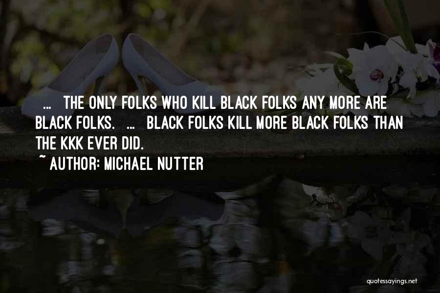 Michael Nutter Quotes: [ ... ] The Only Folks Who Kill Black Folks Any More Are Black Folks. [ ... ] Black Folks