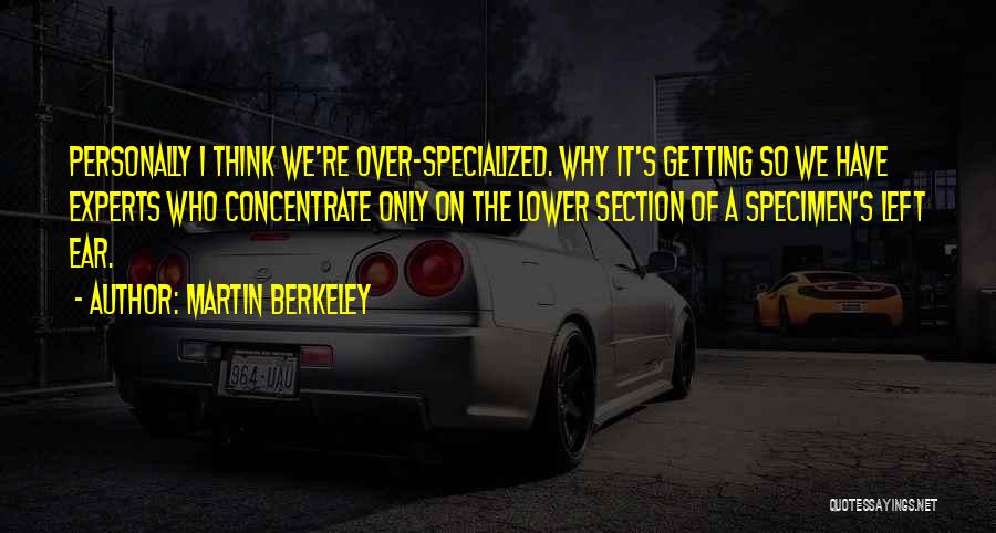 Martin Berkeley Quotes: Personally I Think We're Over-specialized. Why It's Getting So We Have Experts Who Concentrate Only On The Lower Section Of