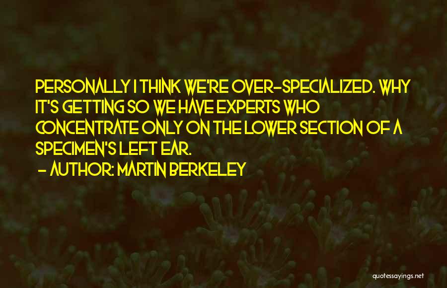 Martin Berkeley Quotes: Personally I Think We're Over-specialized. Why It's Getting So We Have Experts Who Concentrate Only On The Lower Section Of