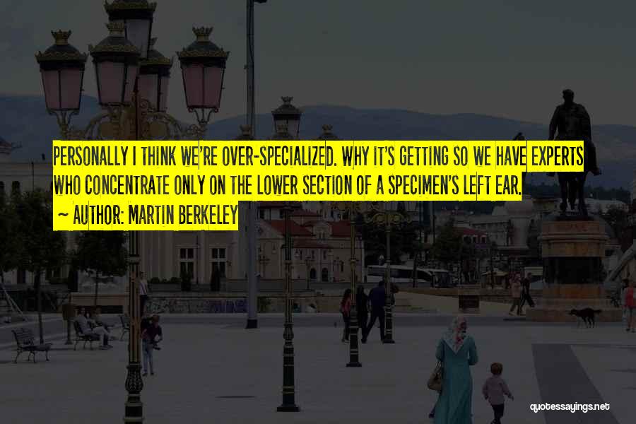 Martin Berkeley Quotes: Personally I Think We're Over-specialized. Why It's Getting So We Have Experts Who Concentrate Only On The Lower Section Of