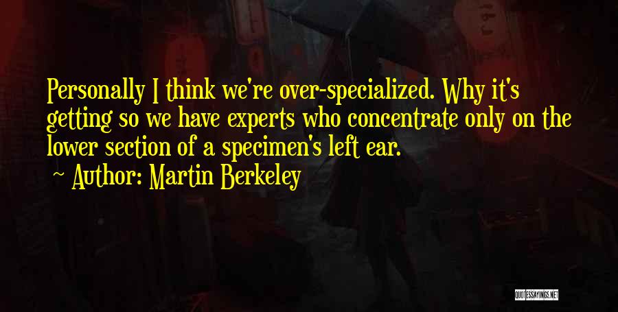 Martin Berkeley Quotes: Personally I Think We're Over-specialized. Why It's Getting So We Have Experts Who Concentrate Only On The Lower Section Of