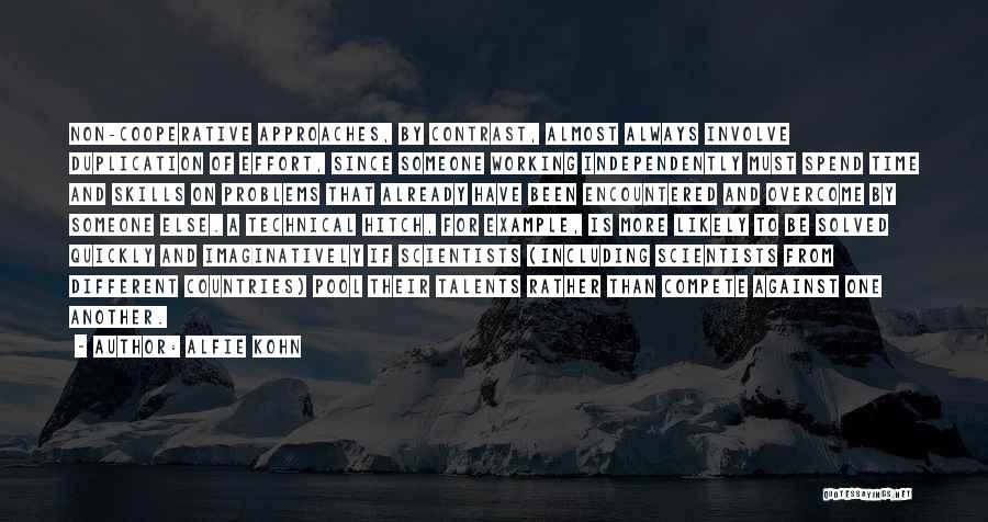 Alfie Kohn Quotes: Non-cooperative Approaches, By Contrast, Almost Always Involve Duplication Of Effort, Since Someone Working Independently Must Spend Time And Skills On