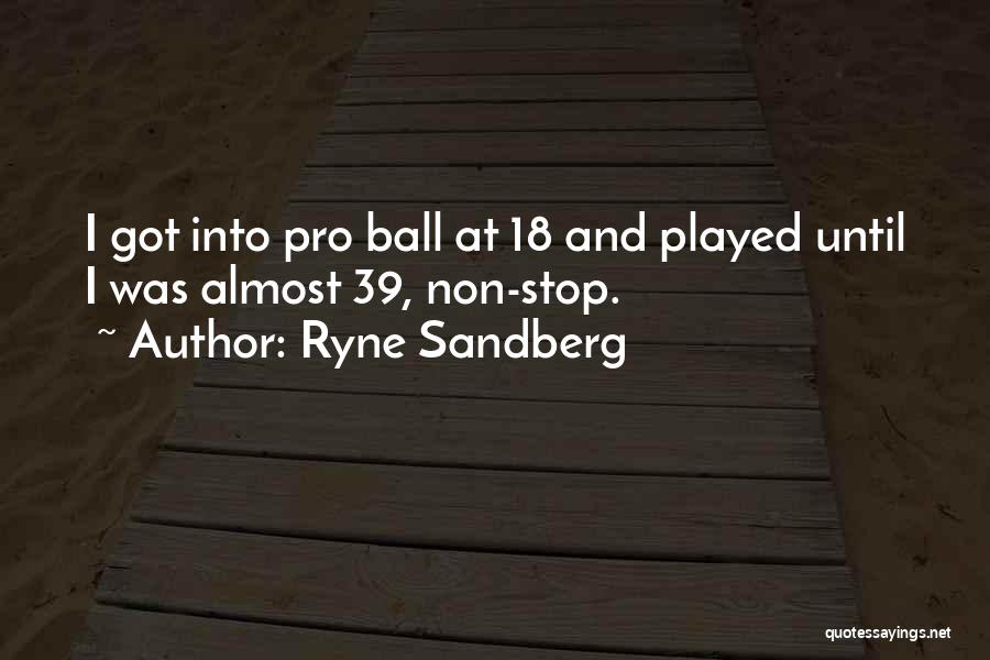 Ryne Sandberg Quotes: I Got Into Pro Ball At 18 And Played Until I Was Almost 39, Non-stop.