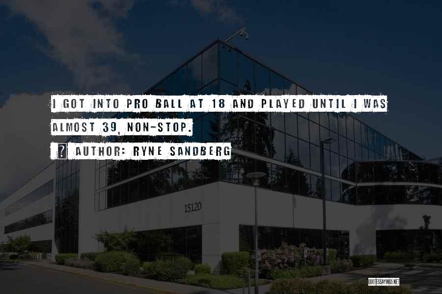 Ryne Sandberg Quotes: I Got Into Pro Ball At 18 And Played Until I Was Almost 39, Non-stop.